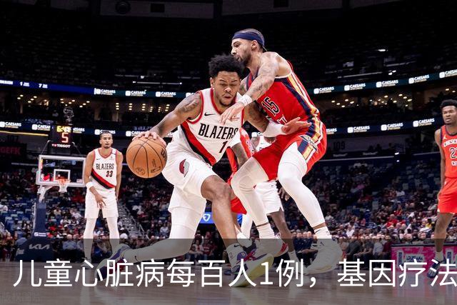 儿童心脏病每百人1例，基因疗法新突破